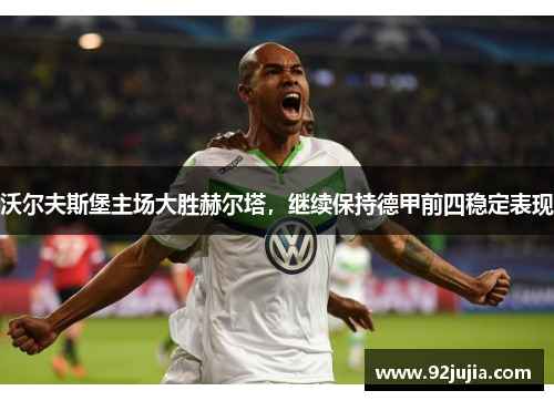 沃尔夫斯堡主场大胜赫尔塔，继续保持德甲前四稳定表现
