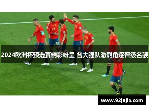 2024欧洲杯预选赛精彩纷呈 各大强队激烈角逐晋级名额