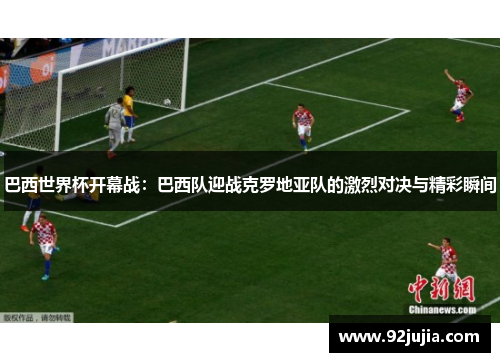 巴西世界杯开幕战：巴西队迎战克罗地亚队的激烈对决与精彩瞬间