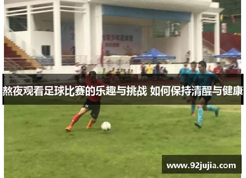 熬夜观看足球比赛的乐趣与挑战 如何保持清醒与健康