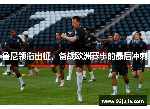 鲁尼领衔出征，备战欧洲赛事的最后冲刺
