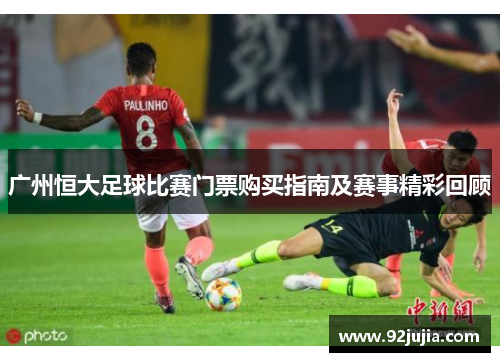 广州恒大足球比赛门票购买指南及赛事精彩回顾