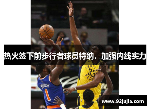 热火签下前步行者球员特纳，加强内线实力