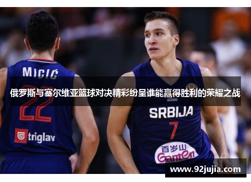 俄罗斯与塞尔维亚篮球对决精彩纷呈谁能赢得胜利的荣耀之战