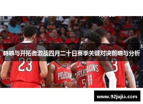 鹈鹕与开拓者激战四月二十日赛季关键对决前瞻与分析