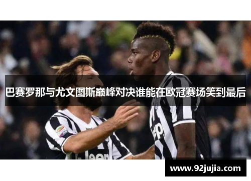 巴赛罗那与尤文图斯巅峰对决谁能在欧冠赛场笑到最后