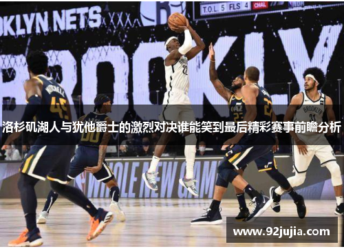 洛杉矶湖人与犹他爵士的激烈对决谁能笑到最后精彩赛事前瞻分析